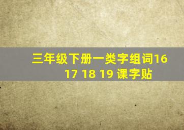 三年级下册一类字组词16 17 18 19 课字贴